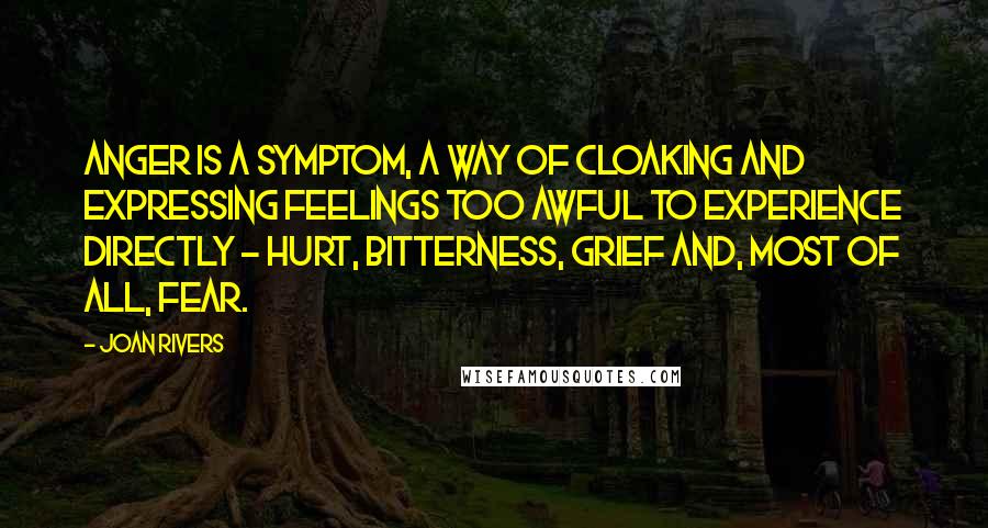 Joan Rivers Quotes: Anger is a symptom, a way of cloaking and expressing feelings too awful to experience directly - hurt, bitterness, grief and, most of all, fear.