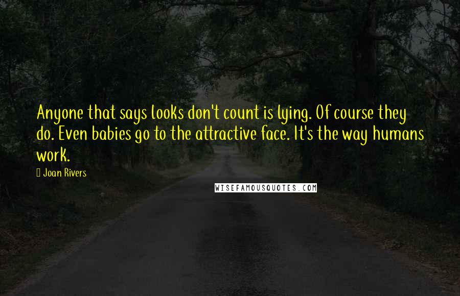 Joan Rivers Quotes: Anyone that says looks don't count is lying. Of course they do. Even babies go to the attractive face. It's the way humans work.