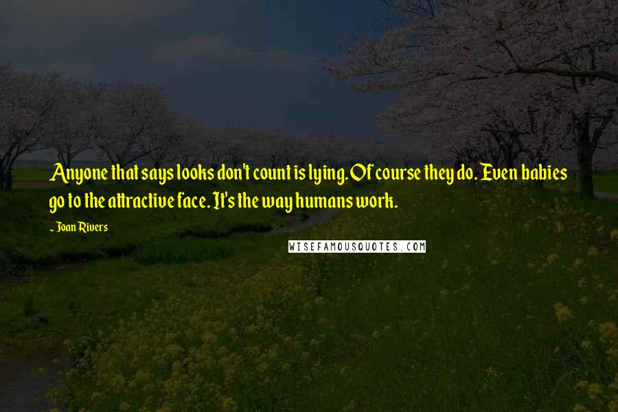 Joan Rivers Quotes: Anyone that says looks don't count is lying. Of course they do. Even babies go to the attractive face. It's the way humans work.