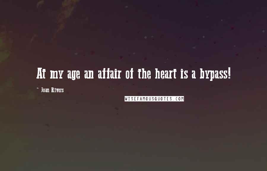 Joan Rivers Quotes: At my age an affair of the heart is a bypass!