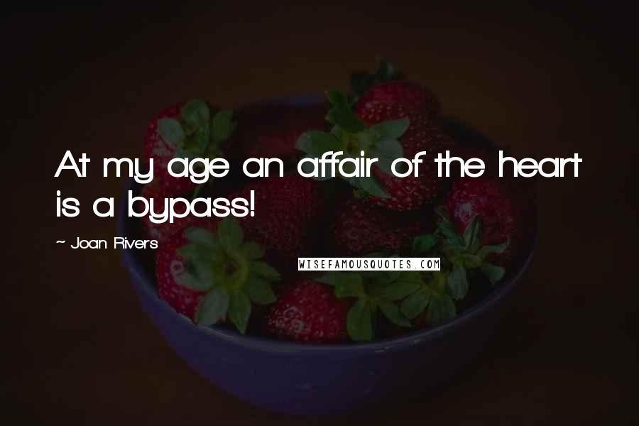 Joan Rivers Quotes: At my age an affair of the heart is a bypass!