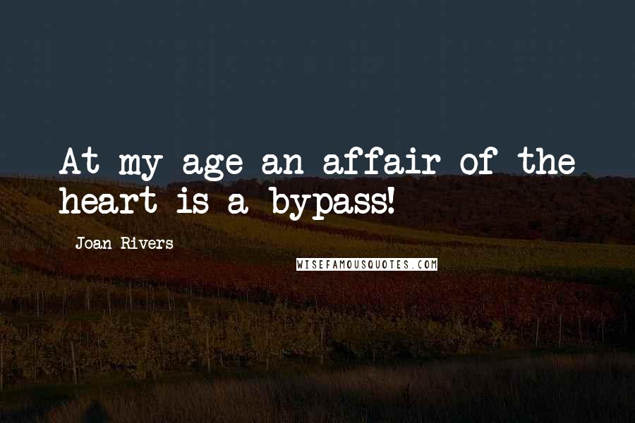 Joan Rivers Quotes: At my age an affair of the heart is a bypass!