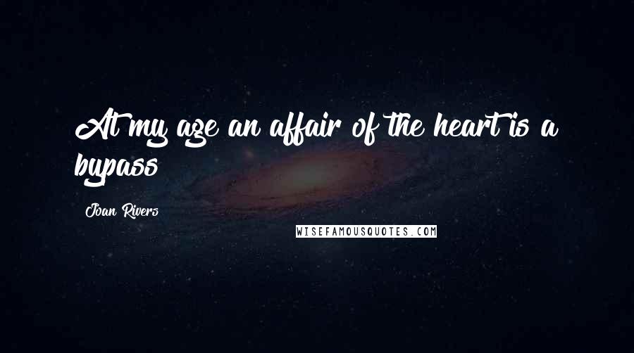 Joan Rivers Quotes: At my age an affair of the heart is a bypass!