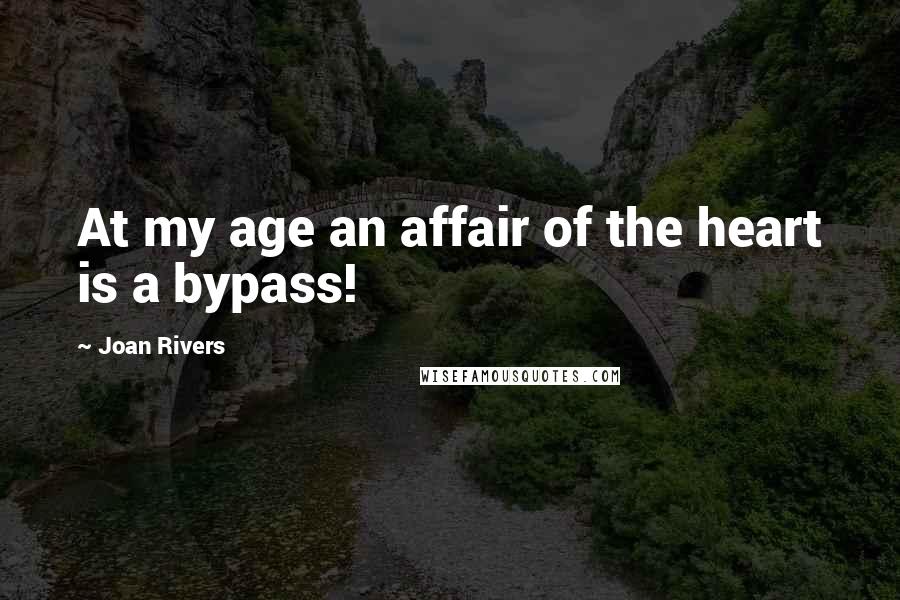 Joan Rivers Quotes: At my age an affair of the heart is a bypass!