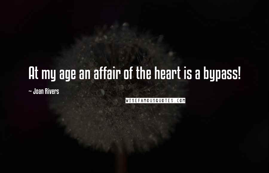 Joan Rivers Quotes: At my age an affair of the heart is a bypass!