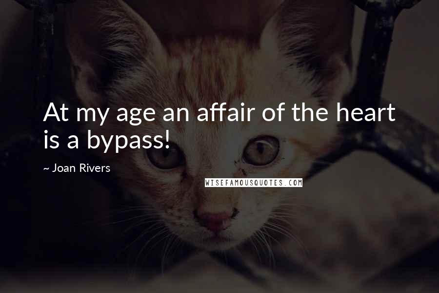 Joan Rivers Quotes: At my age an affair of the heart is a bypass!