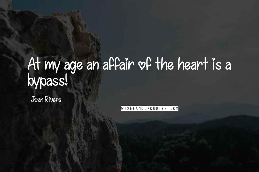 Joan Rivers Quotes: At my age an affair of the heart is a bypass!