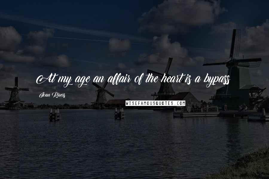 Joan Rivers Quotes: At my age an affair of the heart is a bypass!