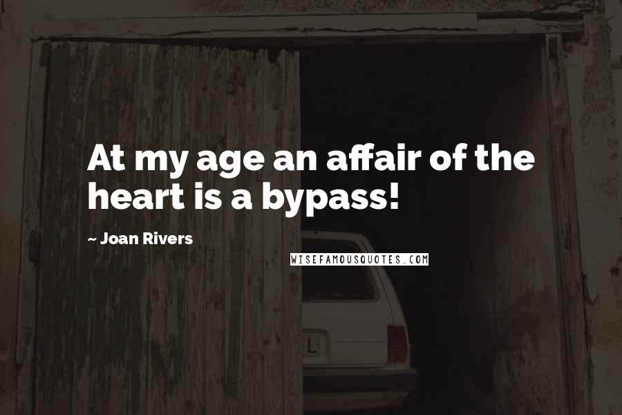 Joan Rivers Quotes: At my age an affair of the heart is a bypass!