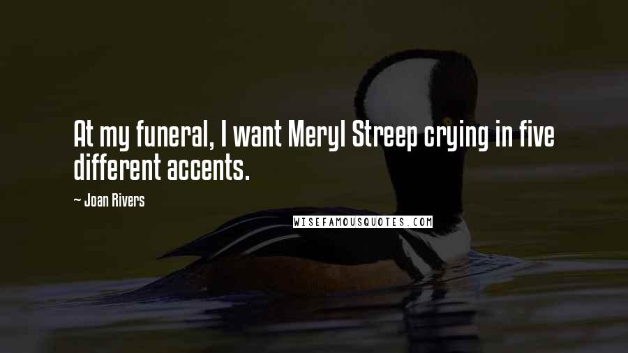 Joan Rivers Quotes: At my funeral, I want Meryl Streep crying in five different accents.