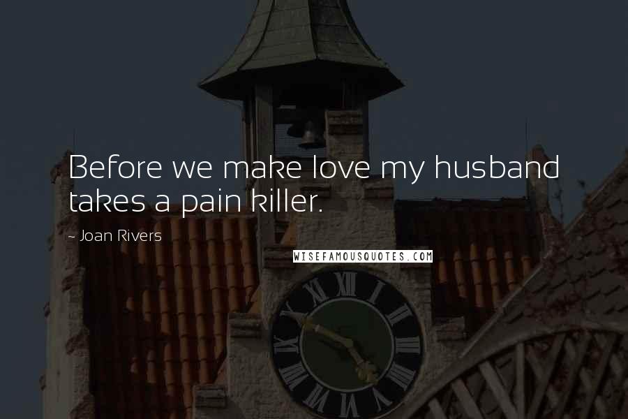 Joan Rivers Quotes: Before we make love my husband takes a pain killer.