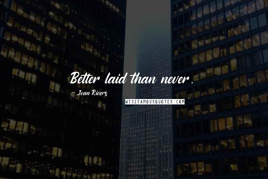 Joan Rivers Quotes: Better laid than never.