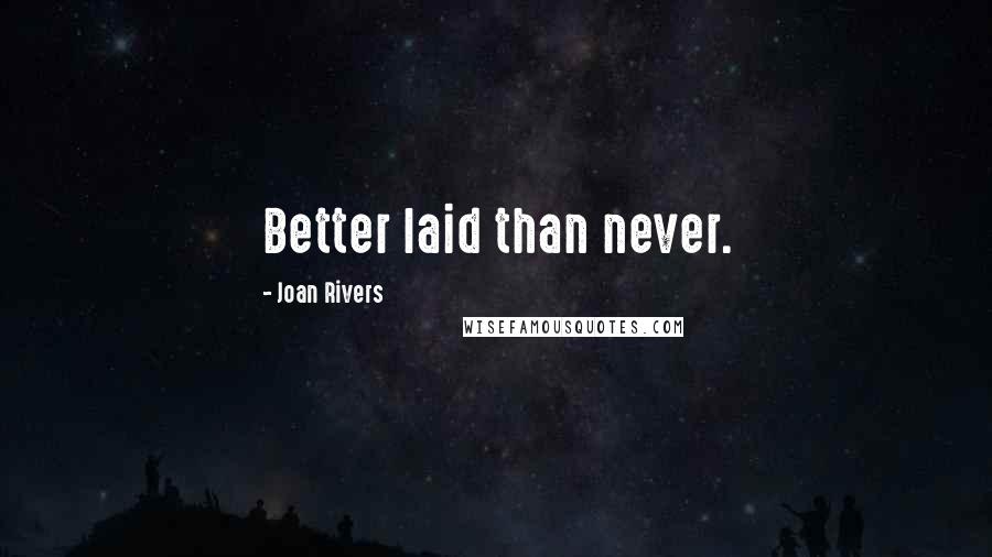 Joan Rivers Quotes: Better laid than never.