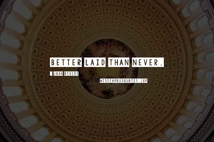 Joan Rivers Quotes: Better laid than never.