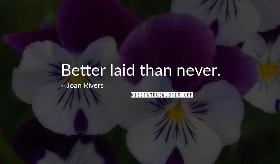 Joan Rivers Quotes: Better laid than never.