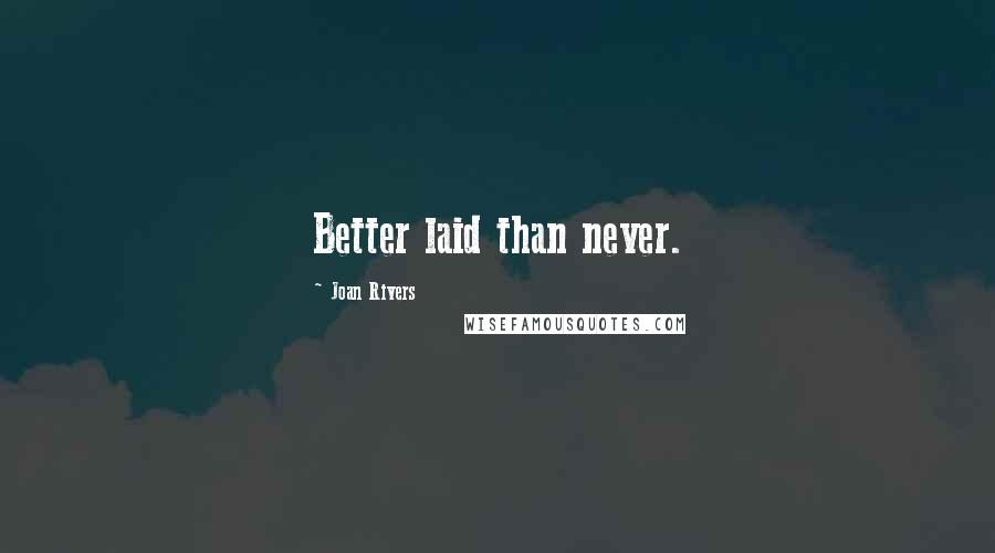 Joan Rivers Quotes: Better laid than never.