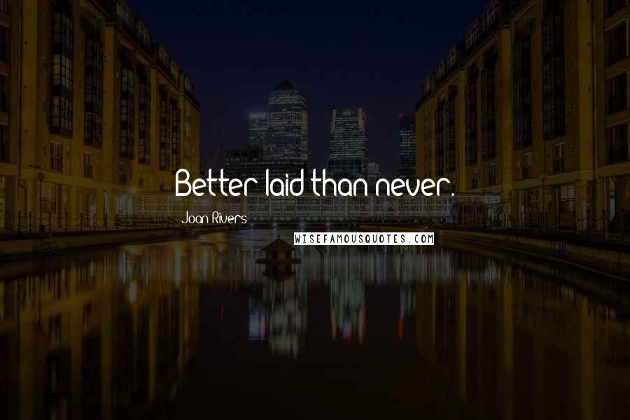 Joan Rivers Quotes: Better laid than never.