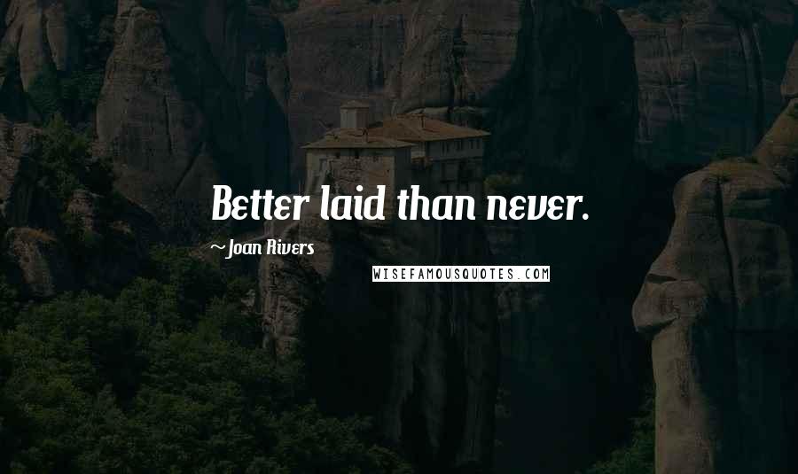 Joan Rivers Quotes: Better laid than never.
