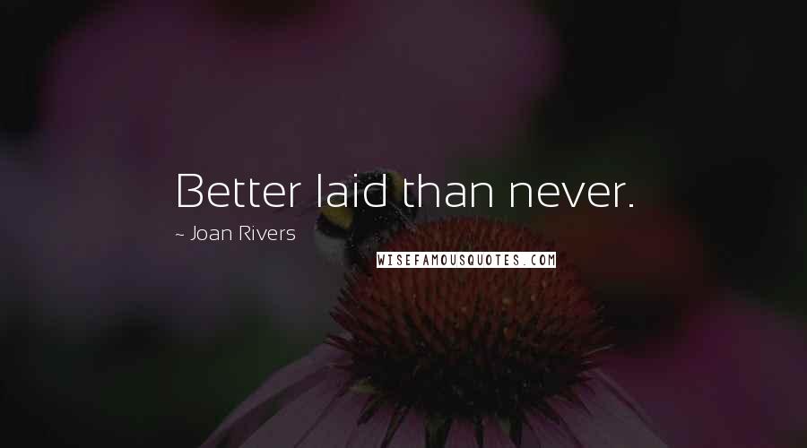 Joan Rivers Quotes: Better laid than never.