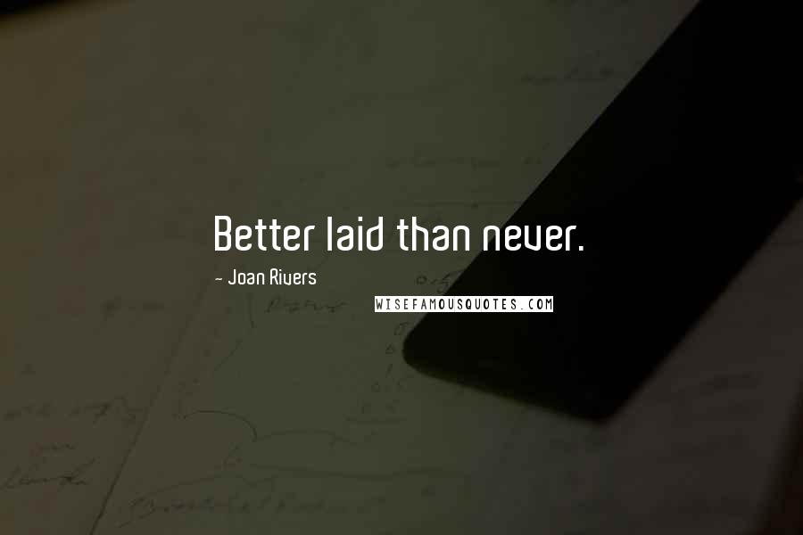 Joan Rivers Quotes: Better laid than never.