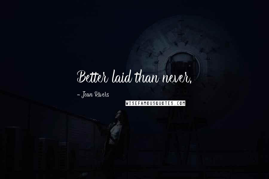Joan Rivers Quotes: Better laid than never.