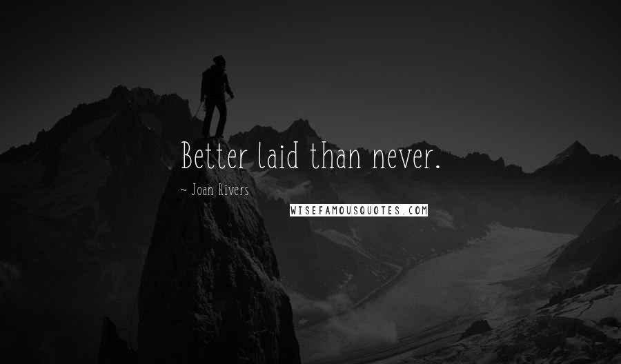 Joan Rivers Quotes: Better laid than never.