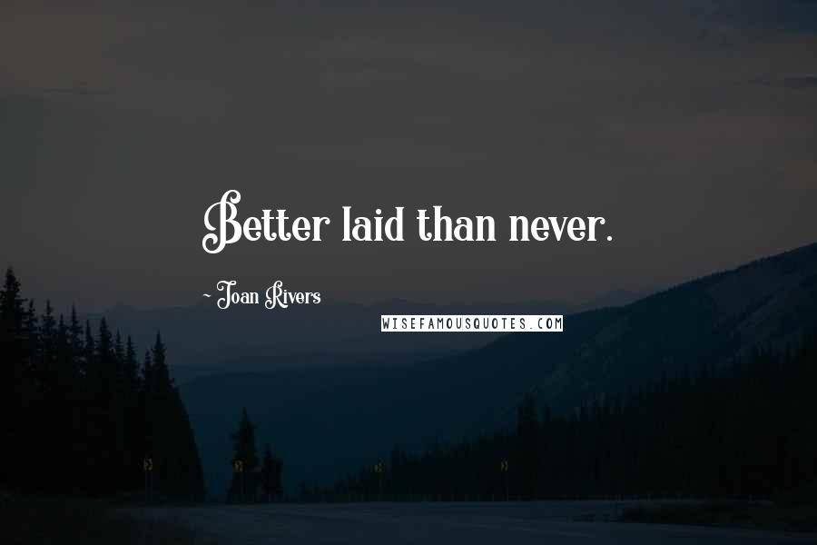Joan Rivers Quotes: Better laid than never.