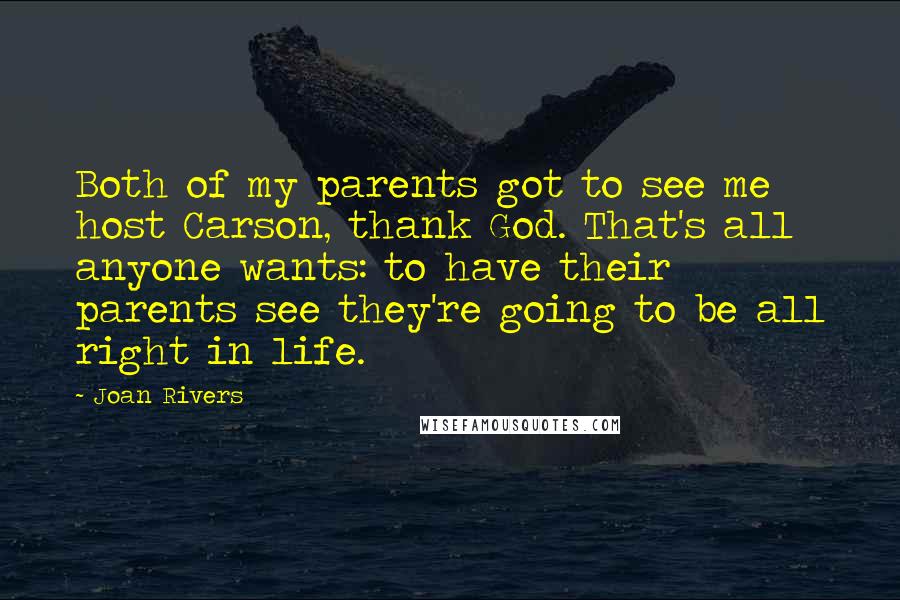 Joan Rivers Quotes: Both of my parents got to see me host Carson, thank God. That's all anyone wants: to have their parents see they're going to be all right in life.