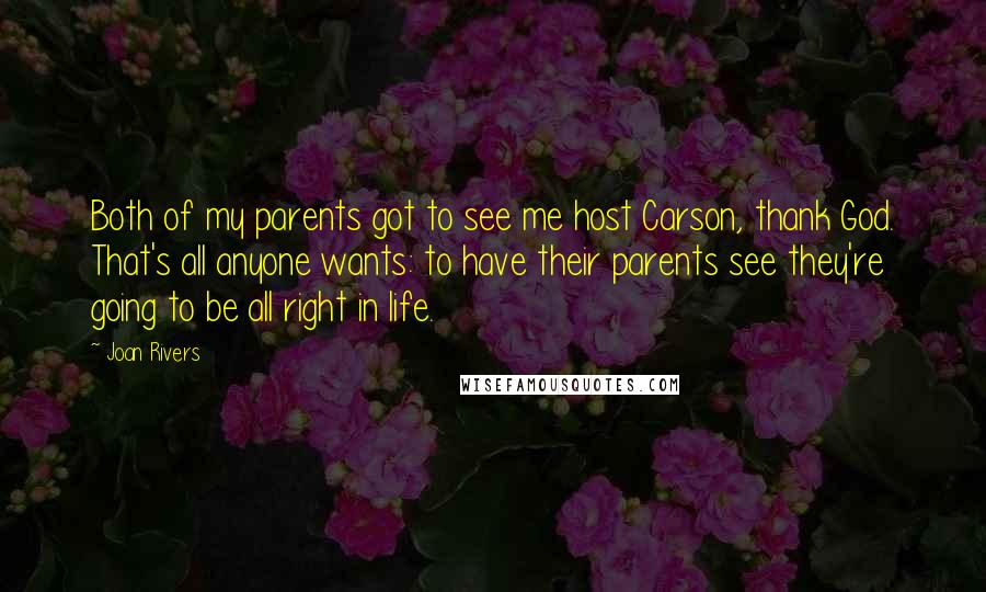 Joan Rivers Quotes: Both of my parents got to see me host Carson, thank God. That's all anyone wants: to have their parents see they're going to be all right in life.