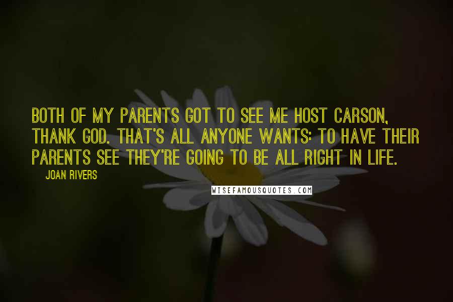 Joan Rivers Quotes: Both of my parents got to see me host Carson, thank God. That's all anyone wants: to have their parents see they're going to be all right in life.