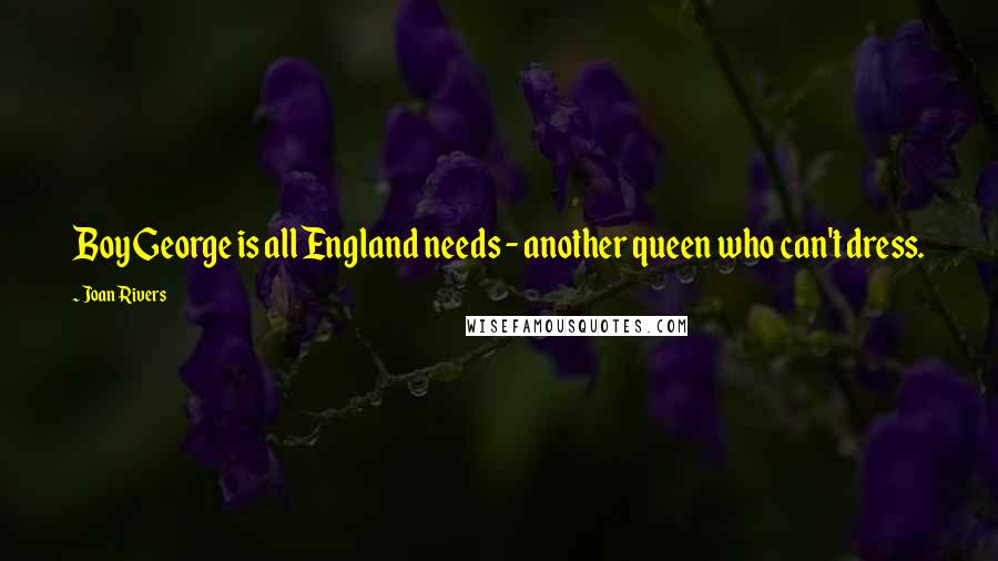 Joan Rivers Quotes: Boy George is all England needs - another queen who can't dress.