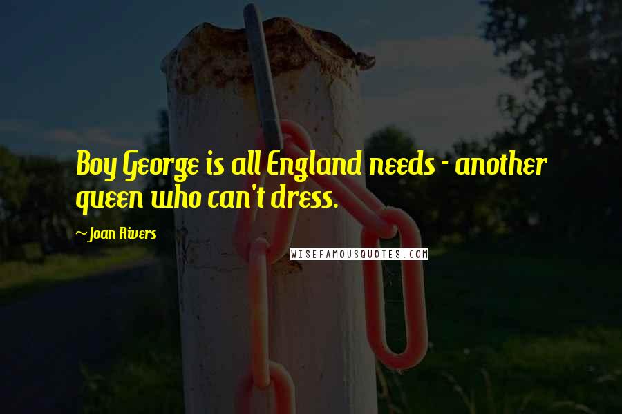 Joan Rivers Quotes: Boy George is all England needs - another queen who can't dress.