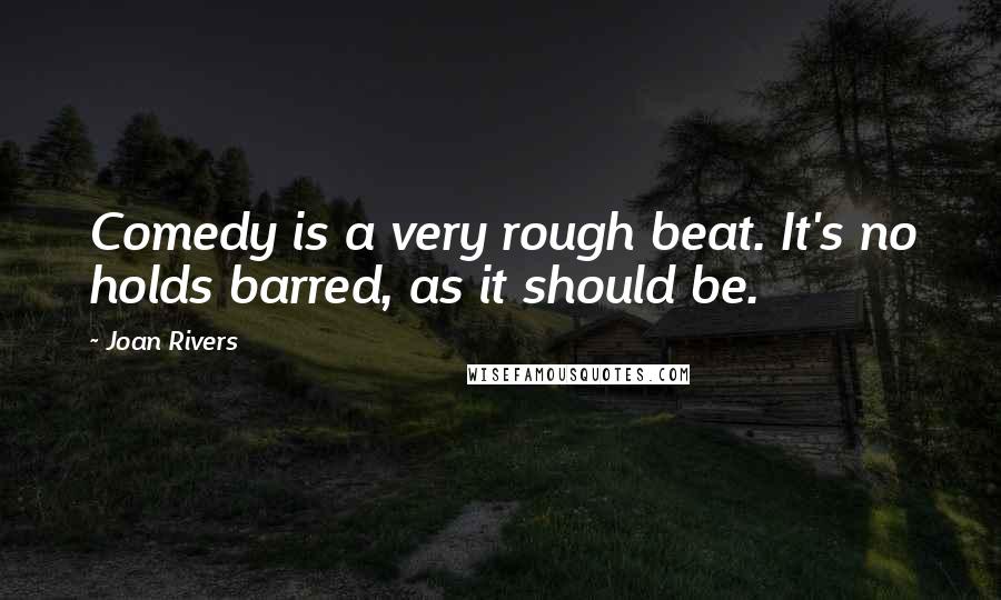 Joan Rivers Quotes: Comedy is a very rough beat. It's no holds barred, as it should be.