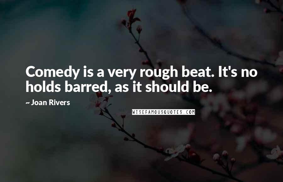 Joan Rivers Quotes: Comedy is a very rough beat. It's no holds barred, as it should be.