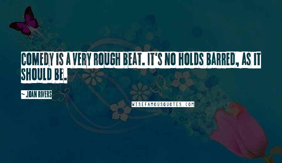 Joan Rivers Quotes: Comedy is a very rough beat. It's no holds barred, as it should be.