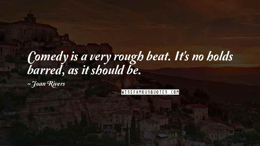 Joan Rivers Quotes: Comedy is a very rough beat. It's no holds barred, as it should be.