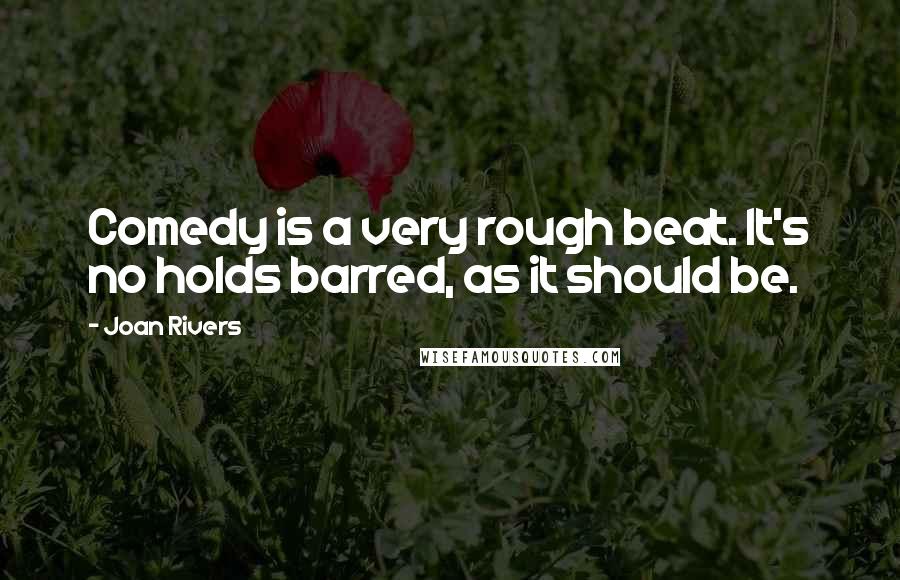 Joan Rivers Quotes: Comedy is a very rough beat. It's no holds barred, as it should be.