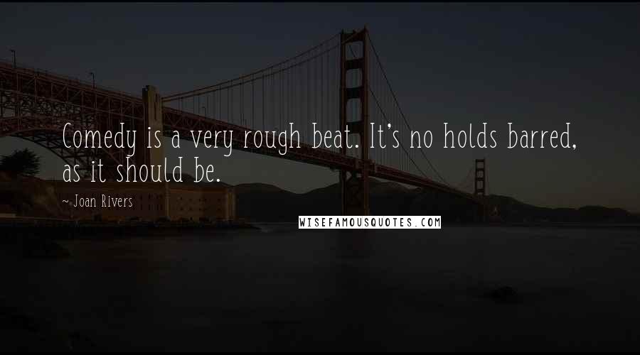 Joan Rivers Quotes: Comedy is a very rough beat. It's no holds barred, as it should be.