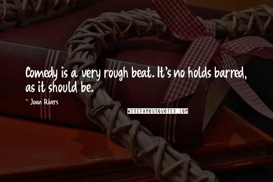 Joan Rivers Quotes: Comedy is a very rough beat. It's no holds barred, as it should be.