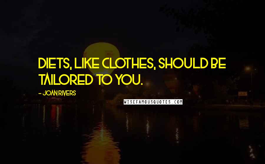 Joan Rivers Quotes: Diets, like clothes, should be tailored to you.