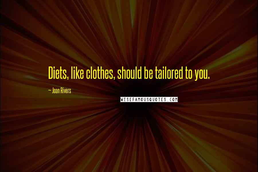 Joan Rivers Quotes: Diets, like clothes, should be tailored to you.