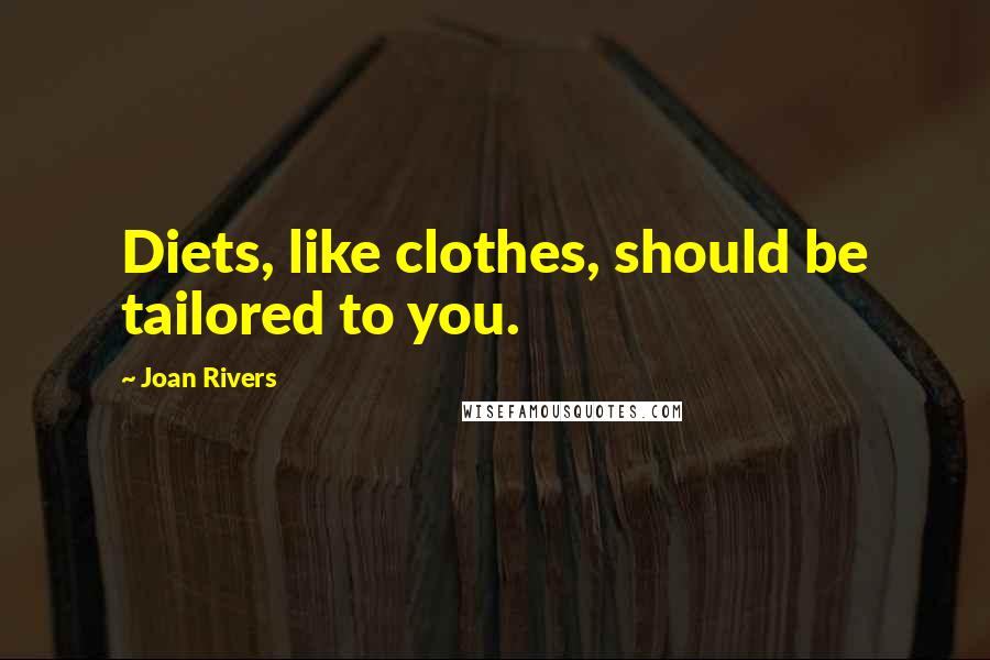 Joan Rivers Quotes: Diets, like clothes, should be tailored to you.