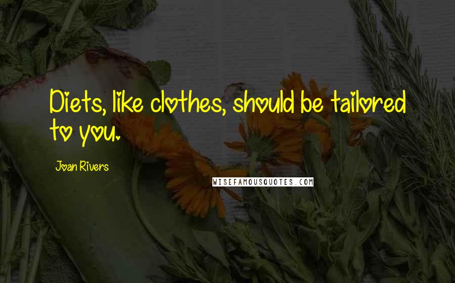 Joan Rivers Quotes: Diets, like clothes, should be tailored to you.