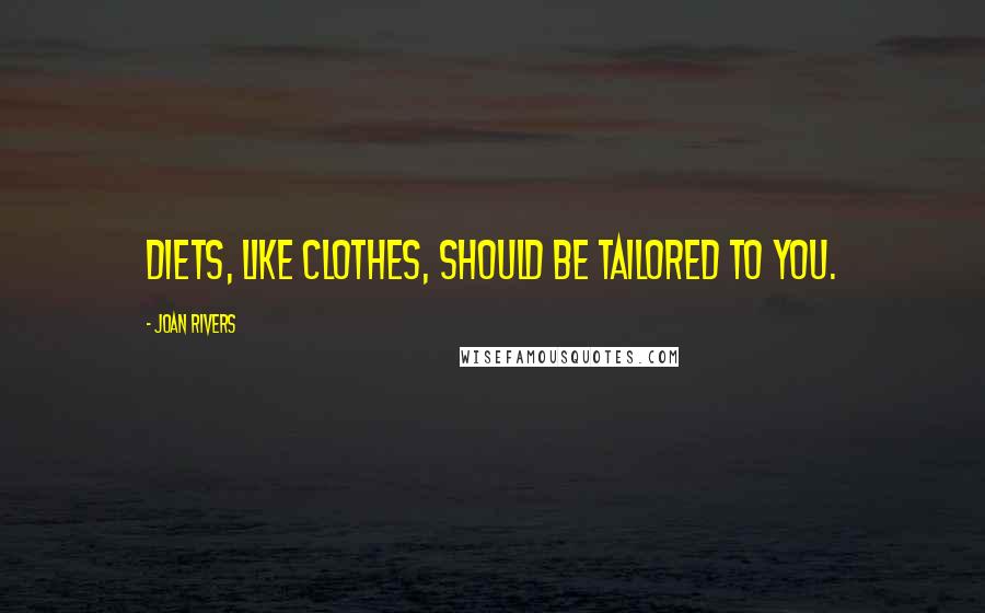 Joan Rivers Quotes: Diets, like clothes, should be tailored to you.