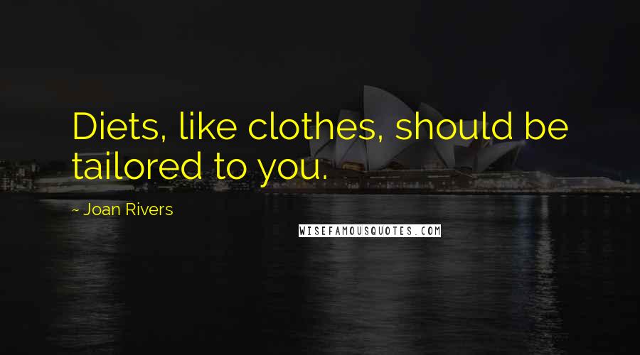 Joan Rivers Quotes: Diets, like clothes, should be tailored to you.