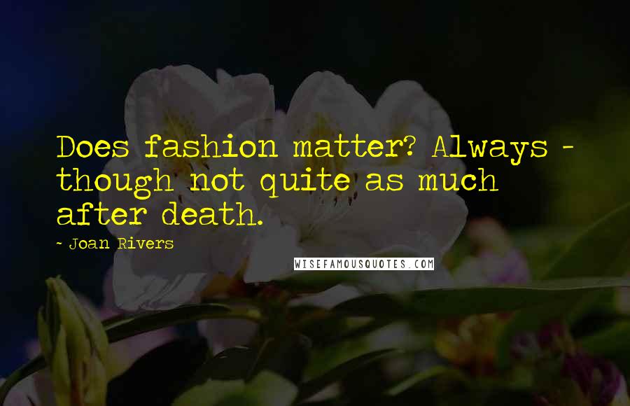 Joan Rivers Quotes: Does fashion matter? Always - though not quite as much after death.