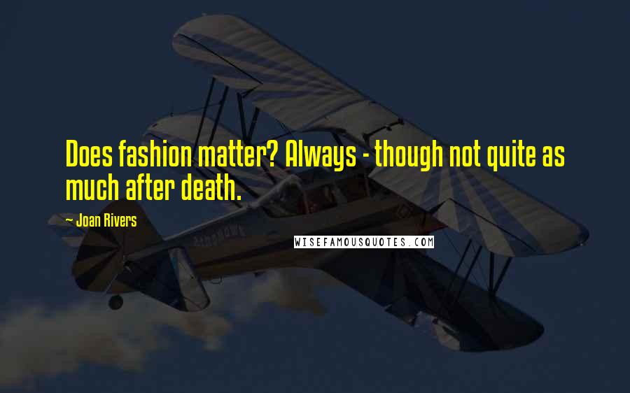 Joan Rivers Quotes: Does fashion matter? Always - though not quite as much after death.