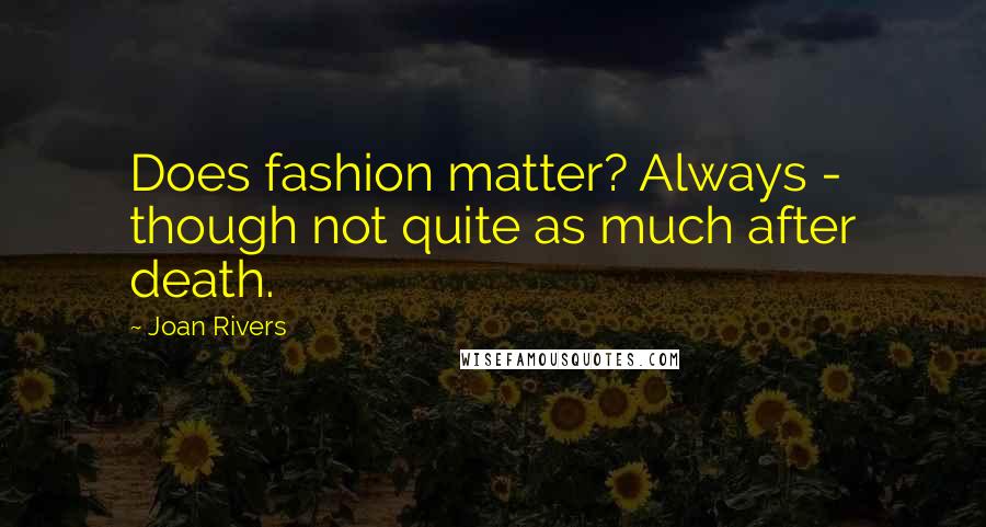 Joan Rivers Quotes: Does fashion matter? Always - though not quite as much after death.