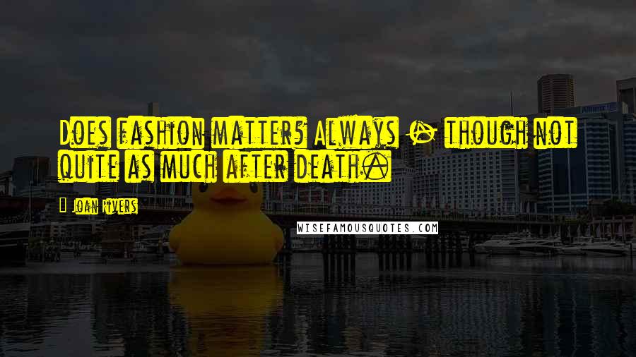 Joan Rivers Quotes: Does fashion matter? Always - though not quite as much after death.