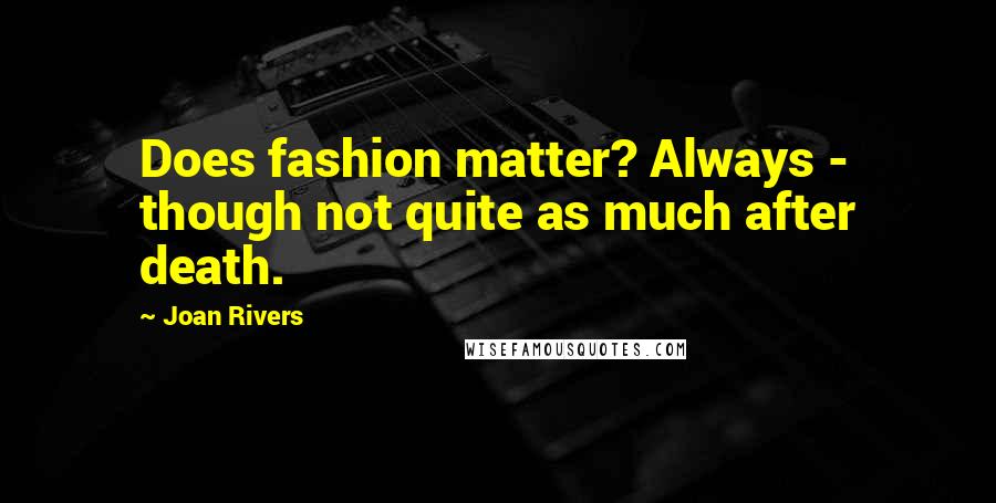 Joan Rivers Quotes: Does fashion matter? Always - though not quite as much after death.